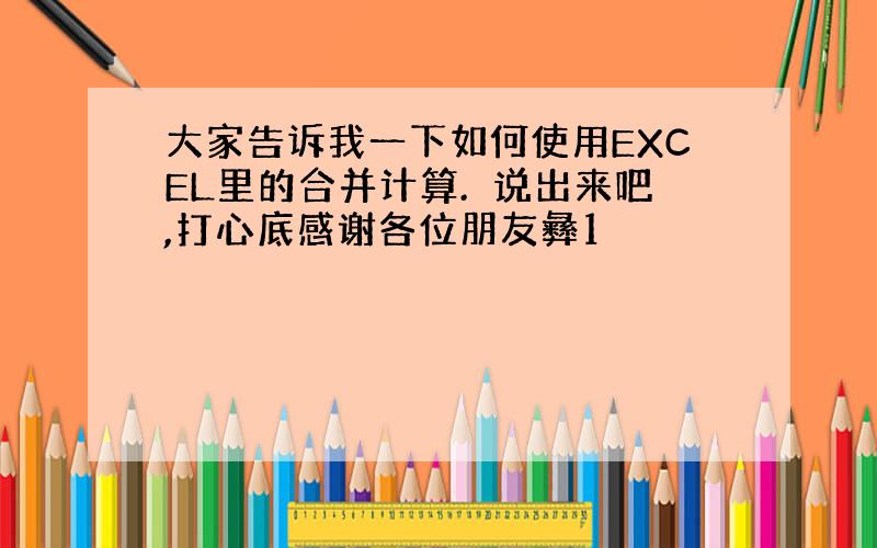 大家告诉我一下如何使用EXCEL里的合并计算.　说出来吧,打心底感谢各位朋友彝1