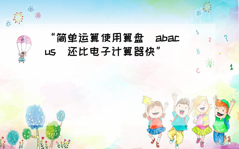 “简单运算使用算盘（abacus）还比电子计算器快”