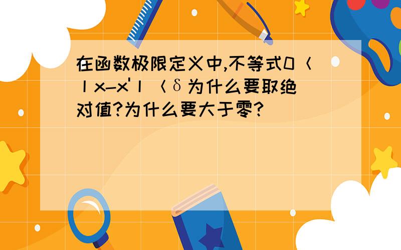 在函数极限定义中,不等式0＜丨x-x'丨＜δ为什么要取绝对值?为什么要大于零?