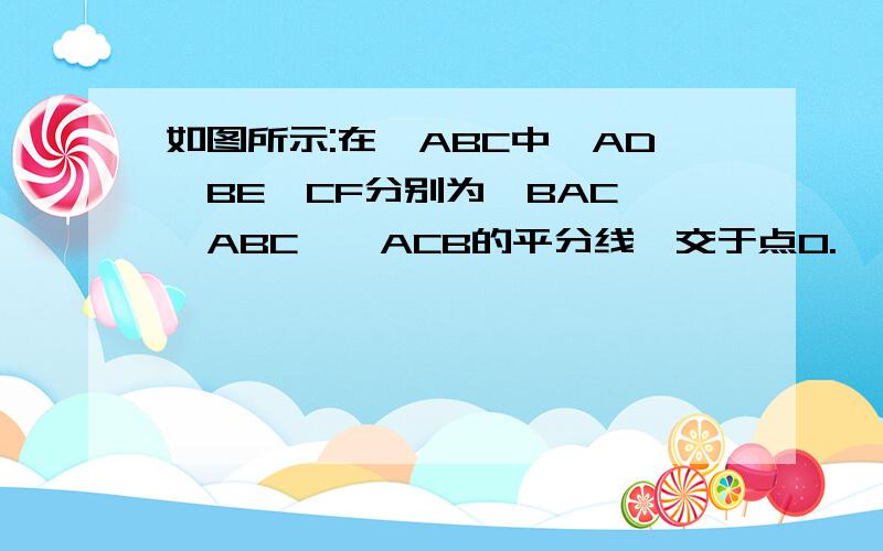 如图所示:在△ABC中,AD、BE、CF分别为∠BAC、∠ABC、∠ACB的平分线,交于点O.