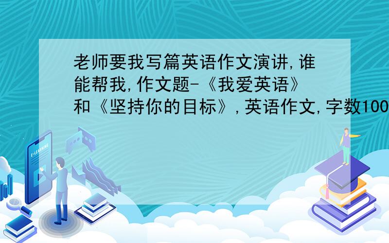 老师要我写篇英语作文演讲,谁能帮我,作文题-《我爱英语》和《坚持你的目标》,英语作文,字数100左右,单词不超过小学范围