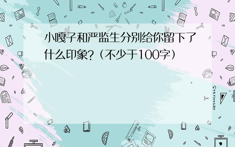 小嘎子和严监生分别给你留下了什么印象?（不少于100字）