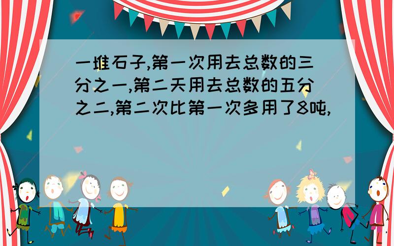 一堆石子,第一次用去总数的三分之一,第二天用去总数的五分之二,第二次比第一次多用了8吨,