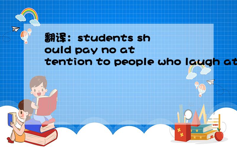 翻译：students should pay no attention to people who laugh at t