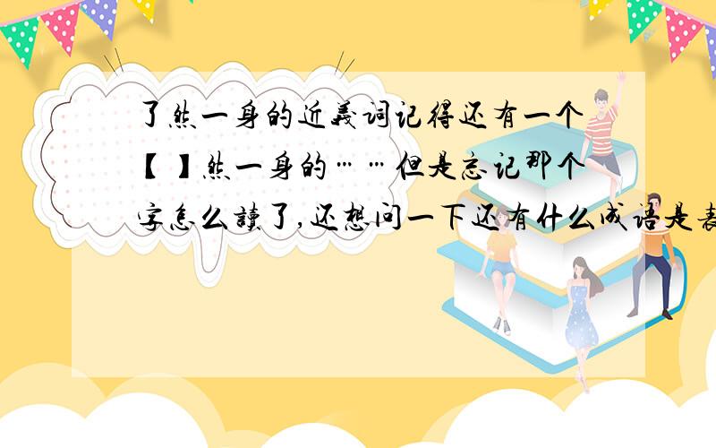 了然一身的近义词记得还有一个【】然一身的……但是忘记那个字怎么读了,还想问一下还有什么成语是表示孤独一人的