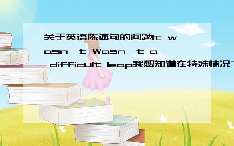 关于英语陈述句的问题It wasn't Wasn't a difficult leap我想知道在特殊情况下,比如口语中,