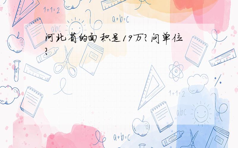 河北省的面积是19万?问单位?