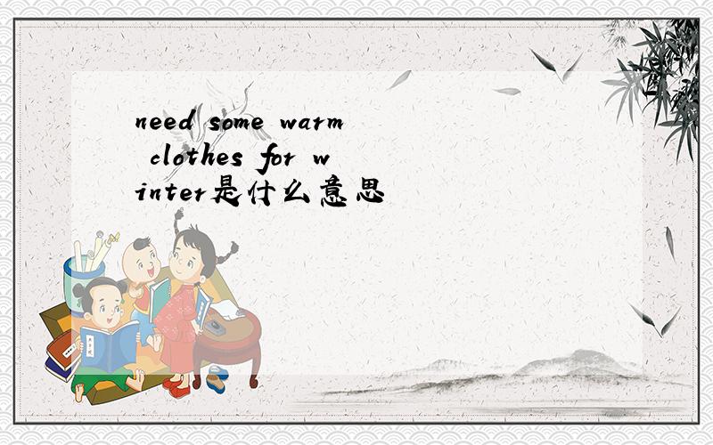 need some warm clothes for winter是什么意思