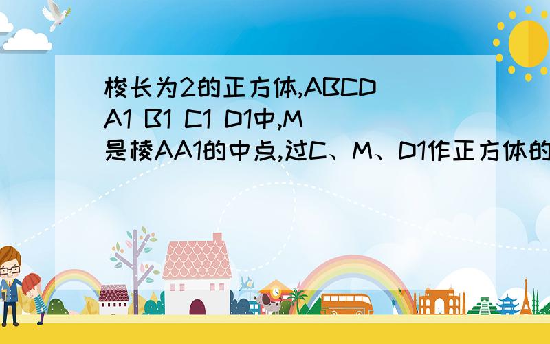 梭长为2的正方体,ABCD A1 B1 C1 D1中,M是棱AA1的中点,过C、M、D1作正方体的截面,则截面的面积是