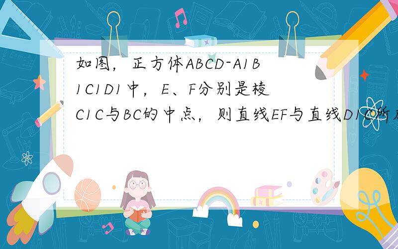 如图，正方体ABCD-A1B1C1D1中，E、F分别是棱C1C与BC的中点，则直线EF与直线D1C所成角的大小是____