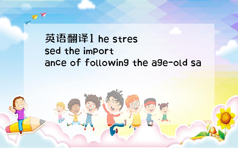 英语翻译1 he stressed the importance of following the age-old sa