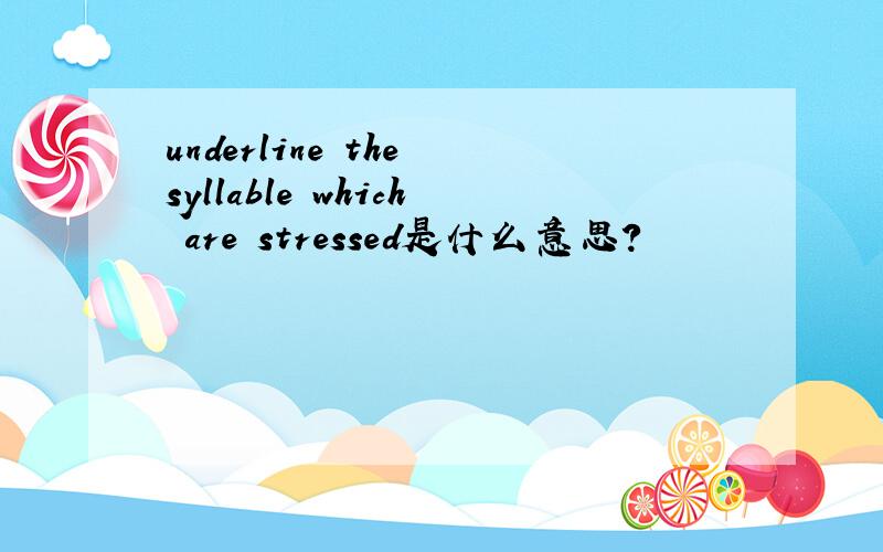 underline the syllable which are stressed是什么意思?