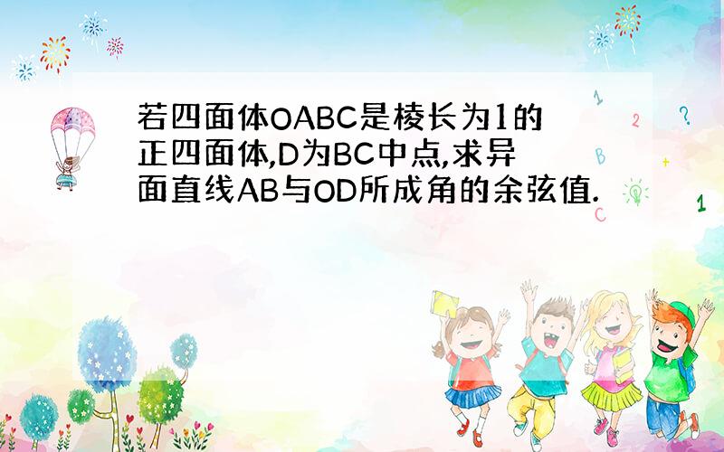 若四面体OABC是棱长为1的正四面体,D为BC中点,求异面直线AB与OD所成角的余弦值.