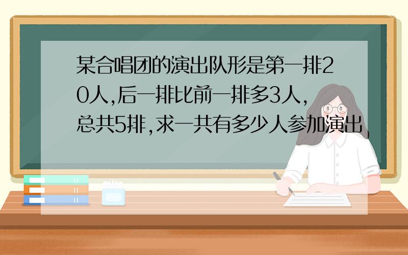 某合唱团的演出队形是第一排20人,后一排比前一排多3人,总共5排,求一共有多少人参加演出