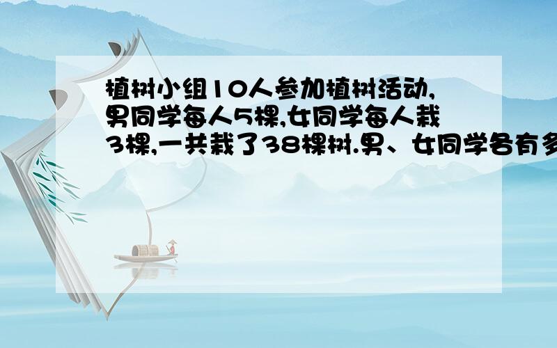 植树小组10人参加植树活动,男同学每人5棵,女同学每人栽3棵,一共栽了38棵树.男、女同学各有多少人