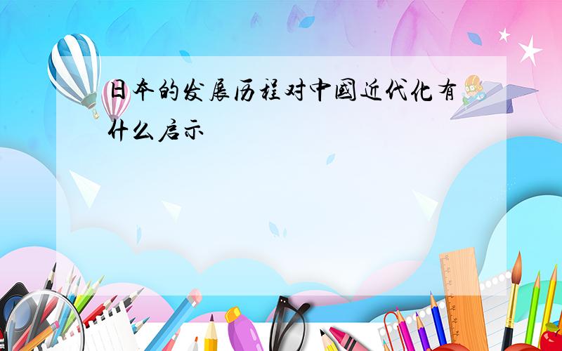 日本的发展历程对中国近代化有什么启示