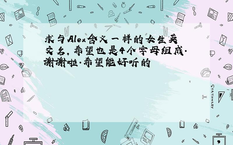 求与Alex含义一样的女生英文名,希望也是4个字母组成.谢谢啦.希望能好听的