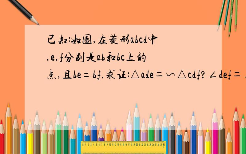 已知:如图,在菱形abcd中,e,f分别是ab和bc上的点,且be=bf.求证:△ade＝∽△cdf?∠def＝∠dfe