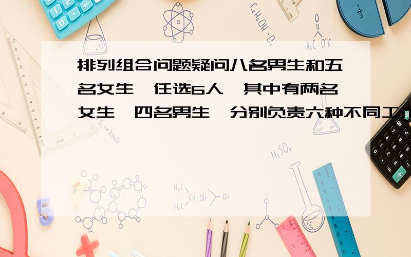 排列组合问题疑问八名男生和五名女生,任选6人,其中有两名女生,四名男生,分别负责六种不同工作有多少种工作方法?用组合思想