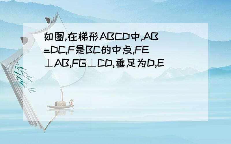 如图,在梯形ABCD中,AB=DC,F是BC的中点,FE⊥AB,FG⊥CD,垂足为D,E