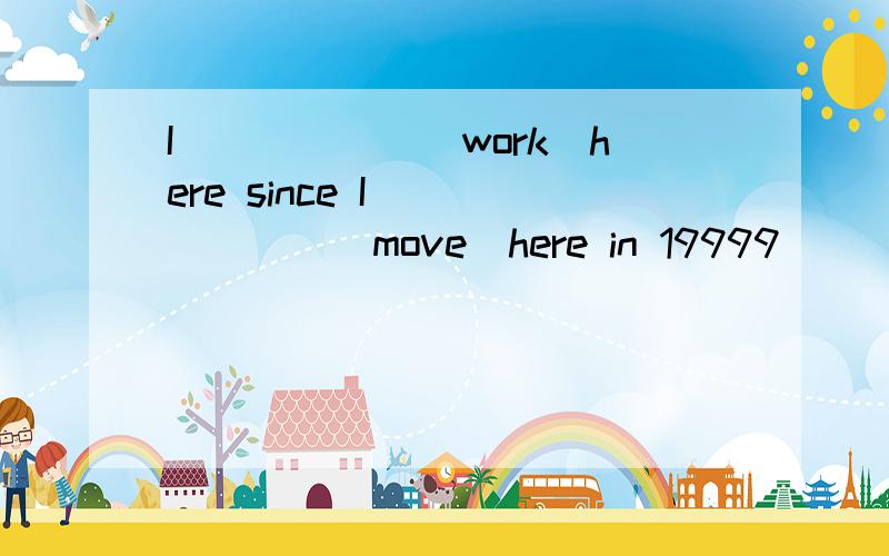 I______（work）here since I ______（move）here in 19999