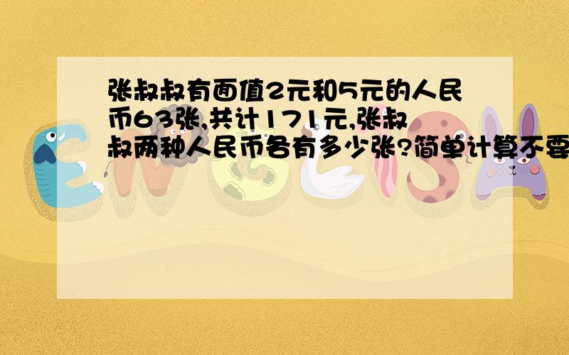 张叔叔有面值2元和5元的人民币63张,共计171元,张叔叔两种人民币各有多少张?简单计算不要方程式,