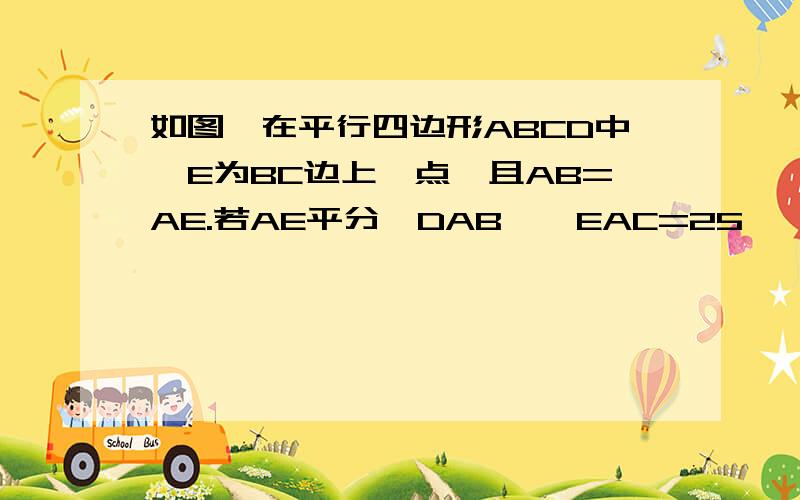 如图,在平行四边形ABCD中,E为BC边上一点,且AB=AE.若AE平分∠DAB,∠EAC=25°,求∠AED的度数.