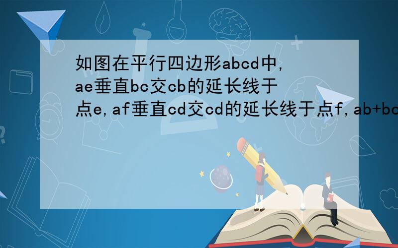 如图在平行四边形abcd中,ae垂直bc交cb的延长线于点e,af垂直cd交cd的延长线于点f,ab+bc+cd+da=