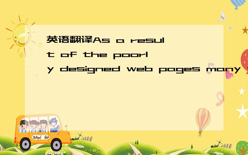 英语翻译As a result of the poorly designed web pages many web si