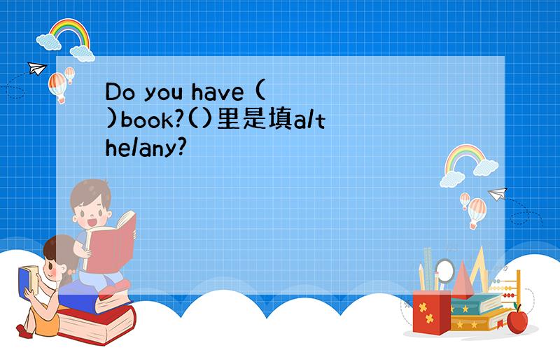 Do you have ( )book?()里是填a/the/any?