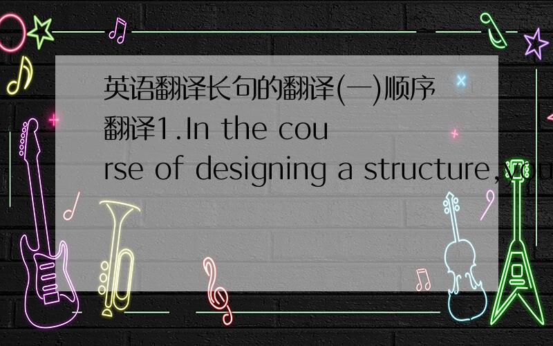 英语翻译长句的翻译(一)顺序翻译1.In the course of designing a structure,you