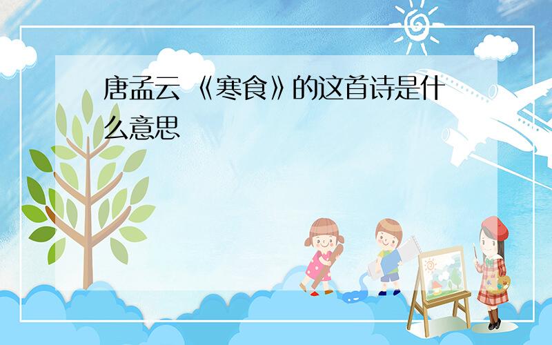 唐孟云 《寒食》的这首诗是什么意思