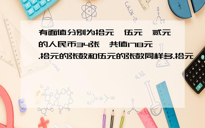 有面值分别为拾元、伍元、贰元的人民币34张,共值178元.拾元的张数和伍元的张数同样多.拾元、伍元和贰元的人民币各有多少