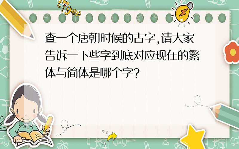 查一个唐朝时候的古字,请大家告诉一下些字到底对应现在的繁体与简体是哪个字?