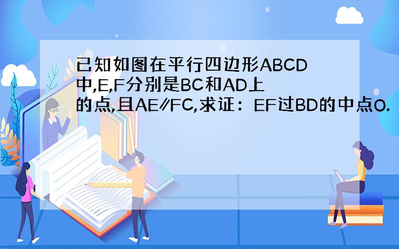 已知如图在平行四边形ABCD中,E,F分别是BC和AD上的点,且AE∥FC,求证：EF过BD的中点O.