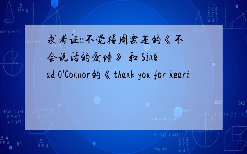 求考证：：不觉得周云蓬的《不会说话的爱情》 和 Sinéad O'Connor的《thank you for heari