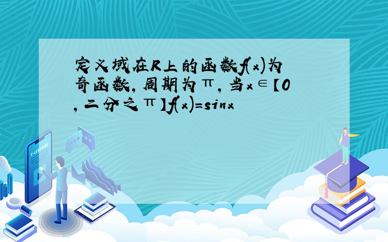 定义域在R上的函数f(x)为奇函数,周期为π,当x∈【0,二分之π】f(x)=sinx