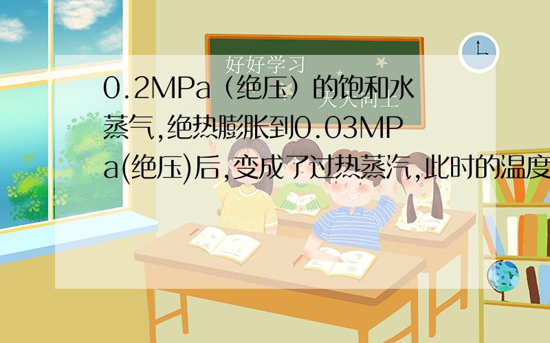 0.2MPa（绝压）的饱和水蒸气,绝热膨胀到0.03MPa(绝压)后,变成了过热蒸汽,此时的温度是多少?如何计算?