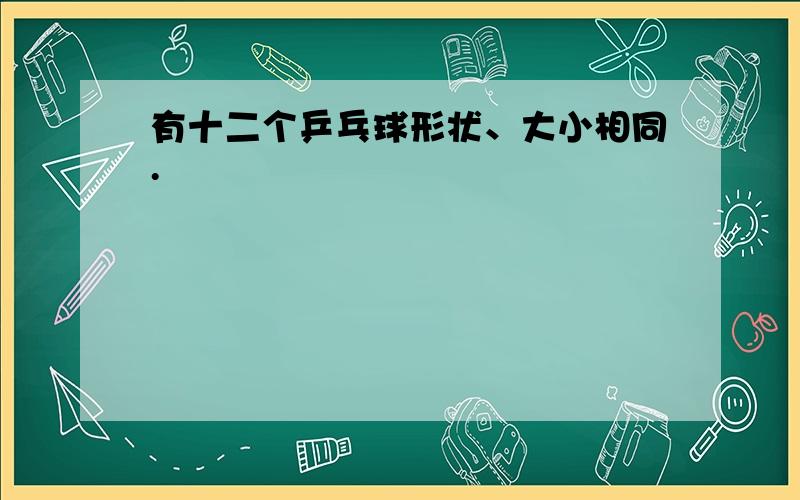 有十二个乒乓球形状、大小相同.