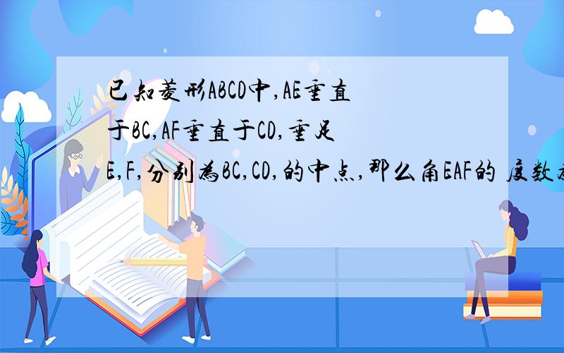 已知菱形ABCD中,AE垂直于BC,AF垂直于CD,垂足E,F,分别为BC,CD,的中点,那么角EAF的 度数为多少?