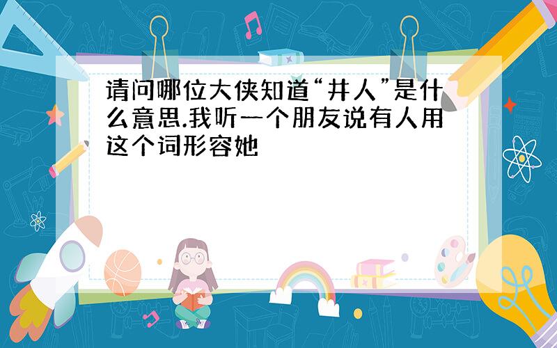 请问哪位大侠知道“井人”是什么意思.我听一个朋友说有人用这个词形容她