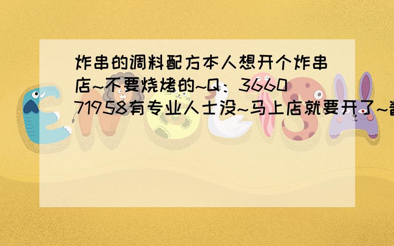 炸串的调料配方本人想开个炸串店~不要烧烤的~Q：366071958有专业人士没~马上店就要开了~酱汁还没搞好呢~