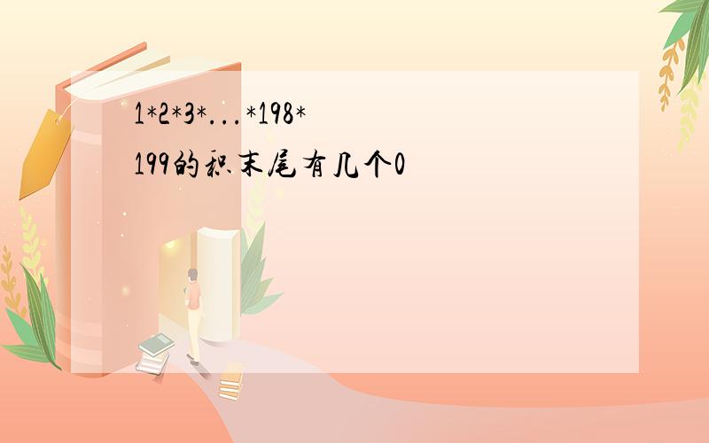 1*2*3*...*198*199的积末尾有几个0