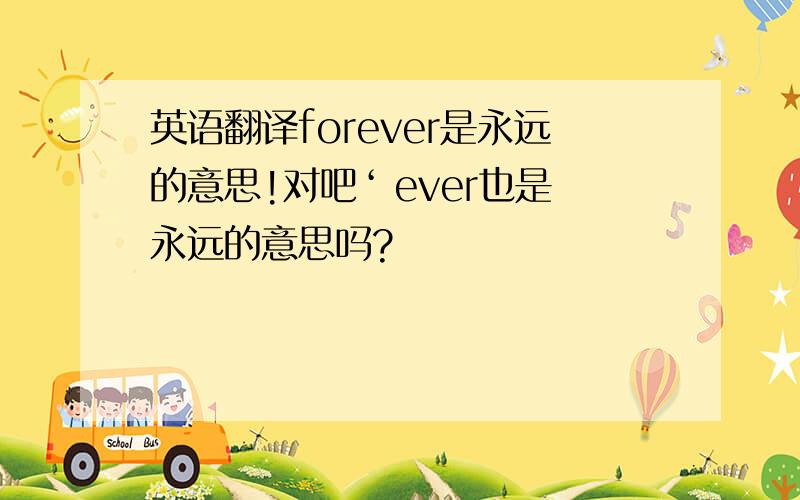 英语翻译forever是永远的意思!对吧‘ ever也是永远的意思吗?