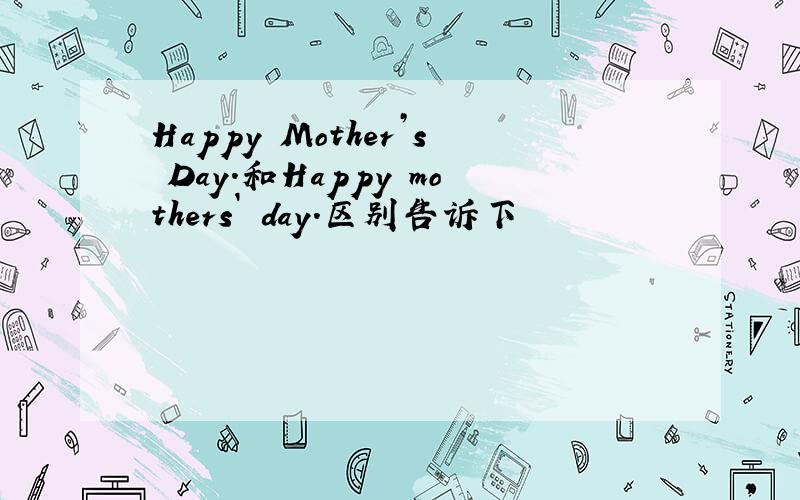 Happy Mother’s Day.和Happy mothers` day.区别告诉下