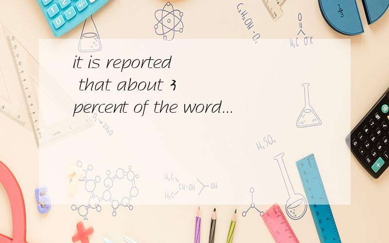 it is reported that about 3 percent of the word...