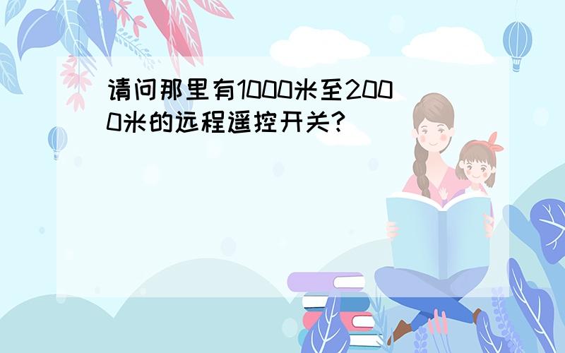 请问那里有1000米至2000米的远程遥控开关?