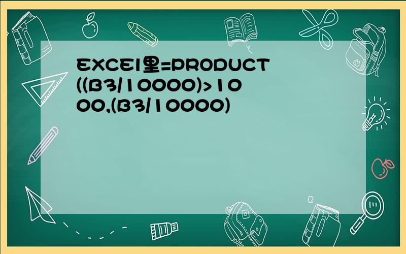 EXCEl里=PRODUCT((B3/10000)>1000,(B3/10000)