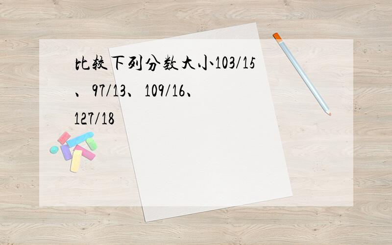 比较下列分数大小103/15、97/13、109/16、127/18