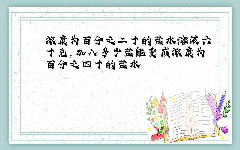 浓度为百分之二十的盐水溶液六十克,加入多少盐能变成浓度为百分之四十的盐水